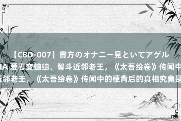 【CBD-007】貴方のオナニー見といてアゲル [痴的◆自慰革命] YURIA 爱妻变蛐蛐、智斗近邻老王，《太吾绘卷》传闻中的梗背后的真相究竟是？